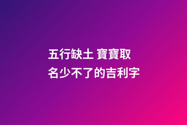 五行缺土 寶寶取名少不了的吉利字